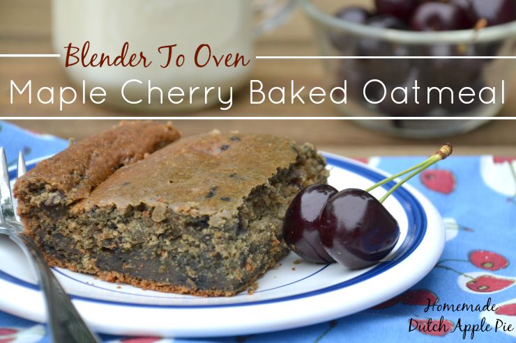 Blender To Oven Maple Cherry Baked Oatmeal | Homemade Dutch Apple Pie