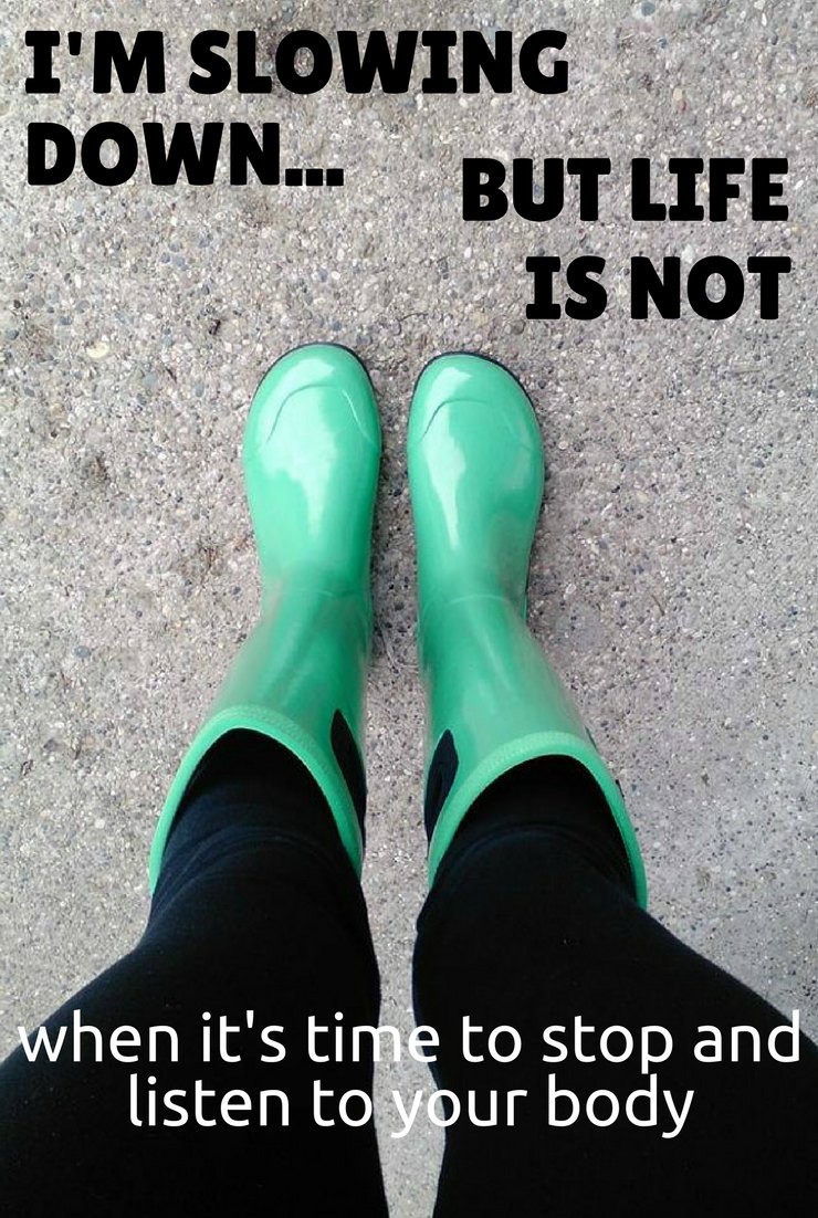 Sometimes you tell yourself to just keep going. But sometimes you can't. I can't. I'm slowing down. It's time to listen to my body and take action.